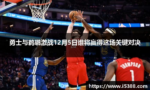 勇士与鹈鹕激战12月5日谁将赢得这场关键对决