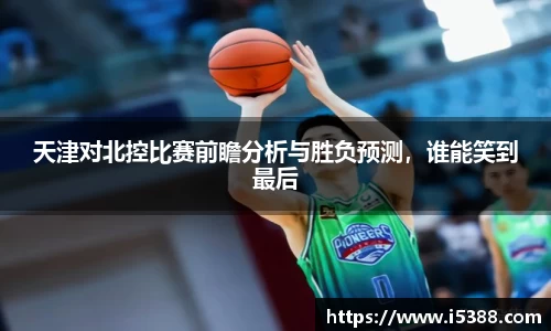 天津对北控比赛前瞻分析与胜负预测,谁能笑到最后