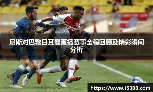尼斯对巴黎日耳曼直播赛事全程回顾及精彩瞬间分析