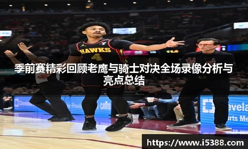 季前赛精彩回顾老鹰与骑士对决全场录像分析与亮点总结
